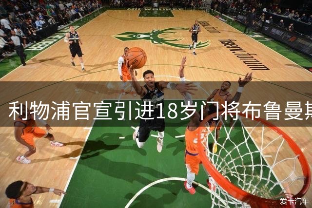 利物浦官宣引进18岁门将布鲁曼斯 保3500万欧身价