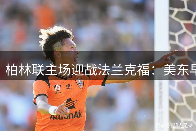 柏林联主场迎战法兰克福：美东早9点半开球，ESPN+和Peacock可看